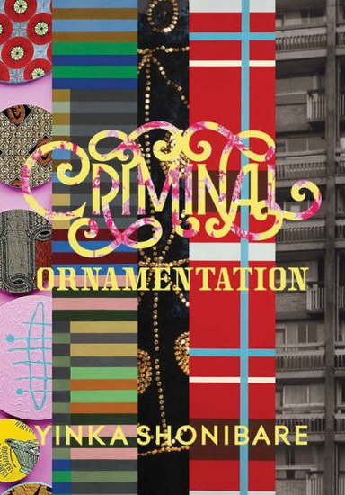 Yinka Shonibare: Criminal Ornamentation - YINKA SHONIBARE