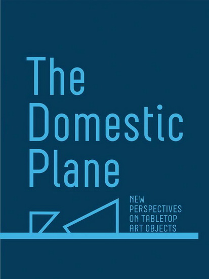 The Domestic Plane: New Perspectives on Tabletop Art Objects - AMY SMITH-STEWART