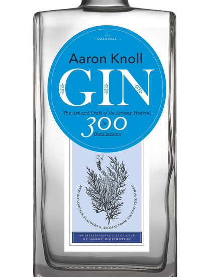 Gin: The Art and Craft of the Artisan Revival in 300 Distillations - AARON KNOLL