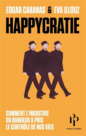 Happycratie : comment l&#39;industrie du bonheur a pris le contrôle de nos vies - EDGAR CABANAS - EVA ILLOUZ