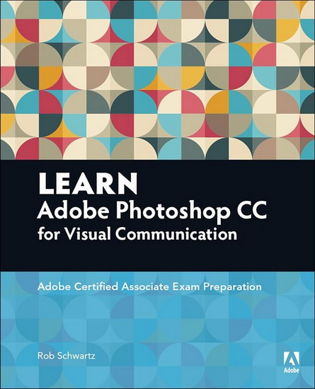 Learn Adobe Photoshop CC for Visual Communication: Adobe Certified Associate Exam Preparation - ROB SCHWARTZ