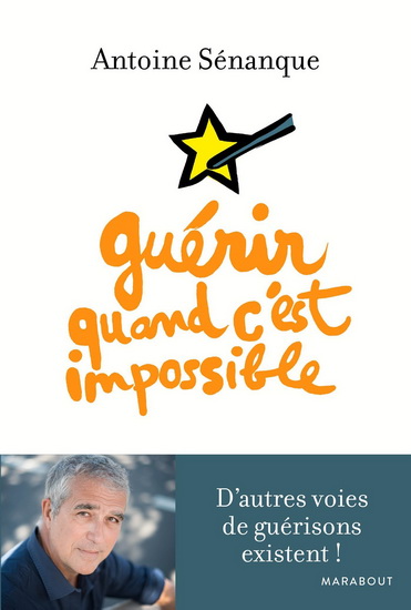 Guérir quand c&#39;est impossible : d&#39;autres voies de guérison existent ! - ANTOINE SÉNANQUE