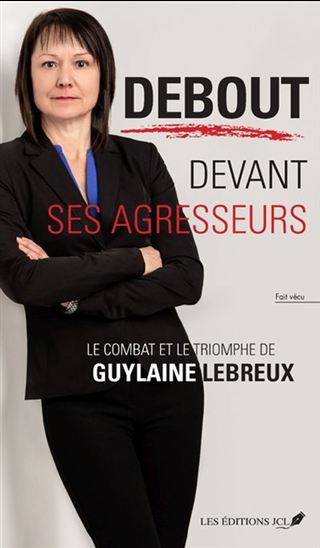 Debout devant ses agresseurs : le combat et le triomphe de Guylaine Lebreux - GUYLAINE LEBREUX