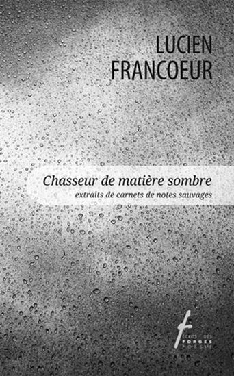Chasseur de matière sombre : (extraits de carnets de notes sauvages) - LUCIEN FRANCOEUR