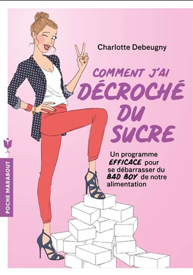 Comment j&#39;ai décroché du sucre : un programme efficace pour se débarasser du bad boy de notre alimentation - CHARLOTTE DEBEUGNY