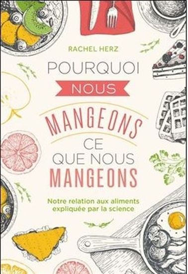 Pourquoi nous mangeons ce que nous mangeons : notre relation aux aliments expliquée par la science - RACHEL HERZ