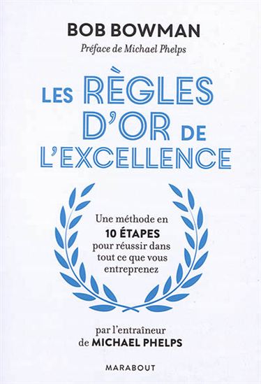 Les Règles d&#39;or de l&#39;excellence : une méthode en 10 étapes pour réussir dans tout ce que vous entreprenez - BOB BOWMAN