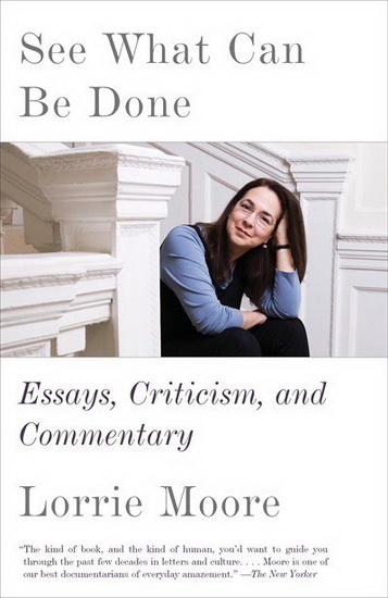 See What Can Be Done: Essays, Criticisms, and Commentary - LORRIE MOORE