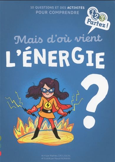 Mais d&#39;où vient l&#39;énergie ? : 10 questions et des activités pour comprendre - MATHIEU GROUSSON - MAUD RIEMANN