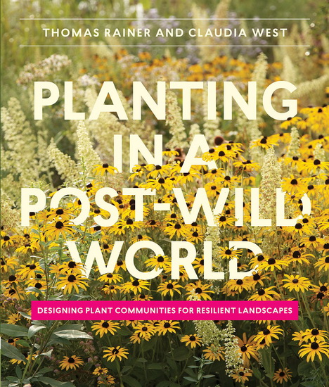 Planting in a Post-Wild World : Designing Plant Communities for Resilient Landscapes - THOMAS RAINER - CLAUDIA WEST