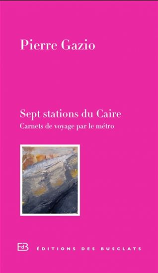 Sept stations du Caire : carnet de voyage par le métro - PIERRE GAZIO