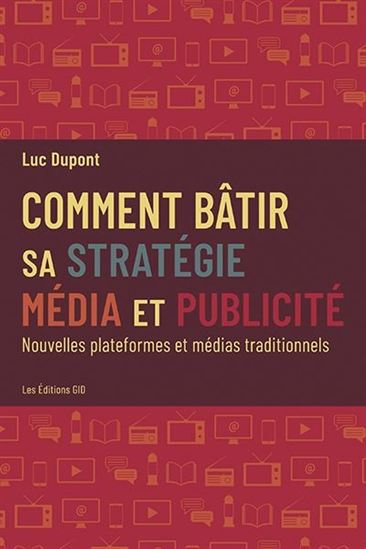Comment bâtir sa stratégie média et publicité : nouvelles plateformes et médias traditionnels - LUC DUPONT