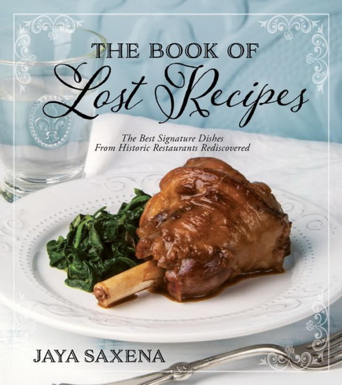 Book of Lost Recipes The : The Best Signature Dishes From Historic Restaurants Rediscovered - JAYA SAXENA