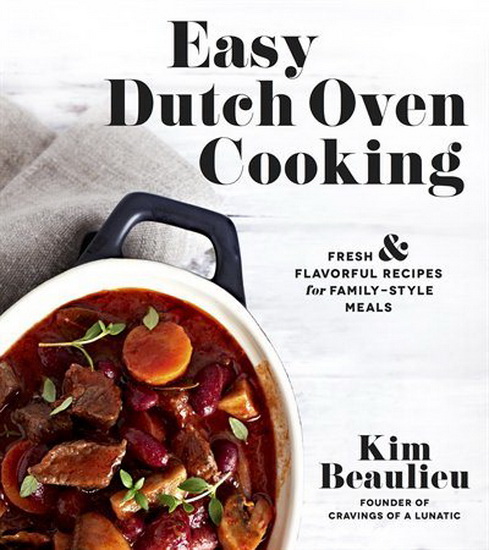 Easy Dutch Oven Cooking : Fresh and Flavorful Recipes for Family - Style Meals - KIM BEAULIEU