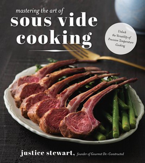 Mastering the Art of Sous Vide Cooking : Showcase the Versatility and Extraordinary Range of Meals with the Chefs Secret Weapon - JUSTICE STEWART
