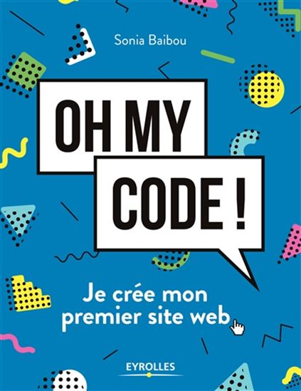 Oh my code ! : je crée mon premier site web - SONIA BAIBOU