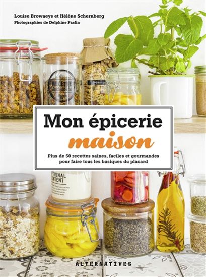 Mon épicerie maison : plus de 50 recettes saines, faciles et gourmandes pour faire tous les basiques du placard - LOUISE BROWAEYS - HÉLÈNE SCHERNBERG