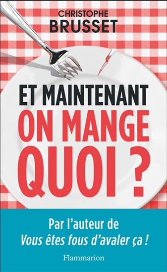 Et maintenant, on mange quoi ? : un ancien industriel de l&#39;agroalimentaire vous aide à faire les bons choix - CHRISTOPHE BRUSSET