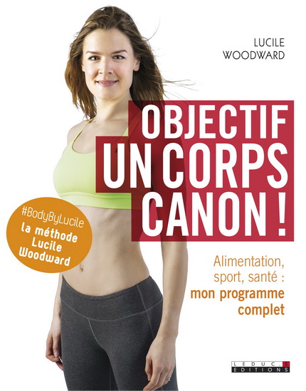 Objectif, un corps canon ! : alimentation, sport, santé : mon programme complet - LUCILE WOODWARD