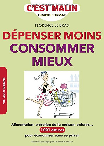 Dépenser moins, consommer mieux : alimentation, entretien de la maison, enfants... : 1001 astuces pour économiser sans se priver - FLORENCE LE BRAS