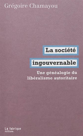 La Société ingouvernable : une généalogie du libéralisme autoritaire - GRÉGOIRE CHAMAYOU