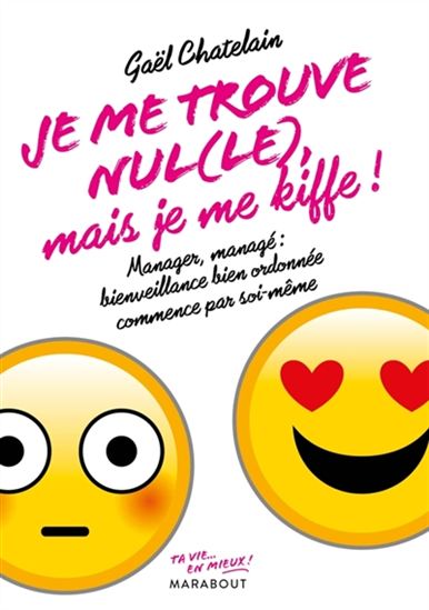 le Je me trouve nul mais je me kiffe ! : manager, managé : bienveillance bien ordonnée commence par soi-même - GAËL CHATELAIN