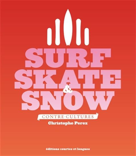 Surf, skate & snow : contre-cultures N. éd. - CHRISTOPHE PEREZ