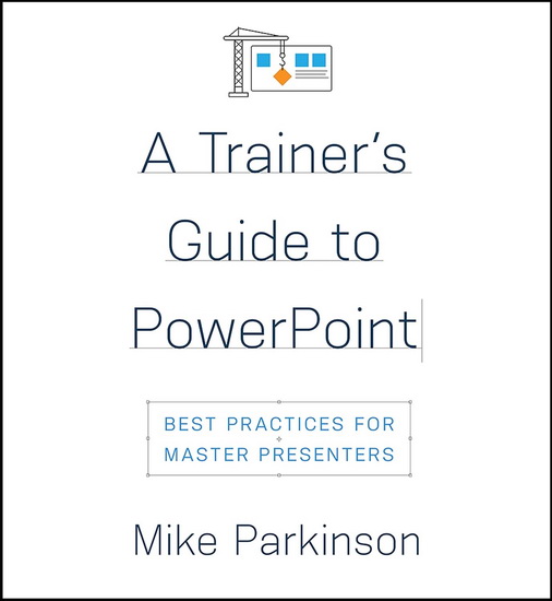 A Trainer’s Guide to PowerPoint: Best Practices for Master Presenters - MIKE PARKINSON