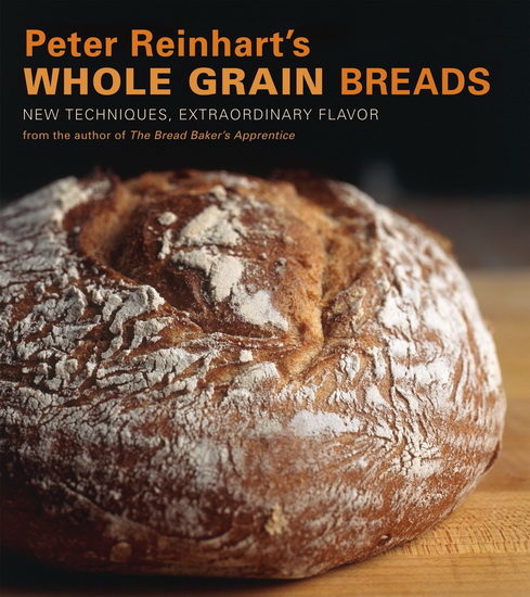Peter Reinhart's Whole Grain Breads : New Techniques, Extraordinary Flavor - PETER REINHART - RON MANVILLE