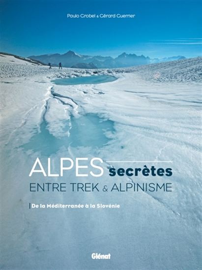 Alpes secrètes : entre trek & alpinisme : de la Méditerranée à la Slovénie - PAUL GROBEL - GÉRARD GUERRIER