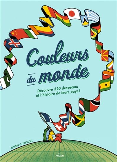 Couleurs du monde : découvre 320 drapeaux et l'histoire de leur pays ! - ROBERT G FRESSON