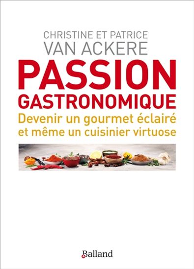 Passion gastronomique : devenir un gourmet éclairé et même un cuisinier virtuose - CHRISTINE VAN ACKERE - PATRICE