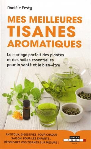 Mes meilleures tisanes aromatiques : le mariage parfait des plantes et des huiles essentielles pour la santé et le bien-être - DANIÈLE FESTY