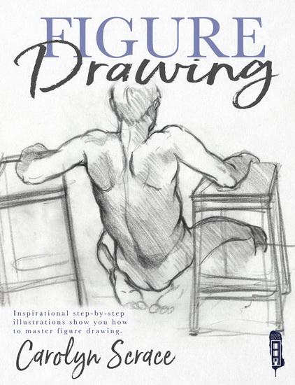 Figure Drawing : Inspirational Step - by - Step Illustrations Show You How to Master Figure Drawing - CAROLYN SCRACE