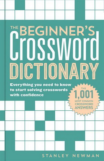 Beginners Crossword Dictionary The : Everything You Need to Know to Start Solving Crosswords with Confidence - STANLEY NEWMAN