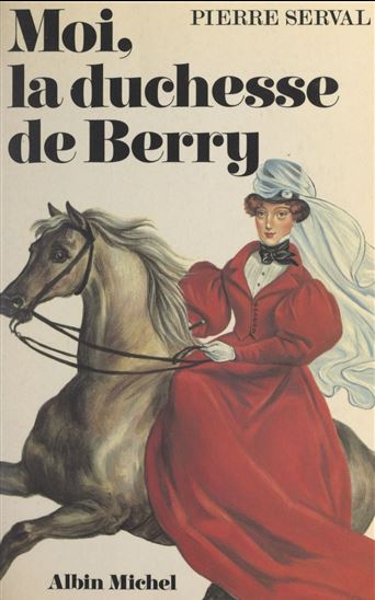 Moi, la duchesse de Berry - PIERRE SERVAL