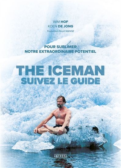 The iceman : suivez le guide : pour sublimer notre extraordinaire potentiel - WIM HOF - KOEN DE JONG
