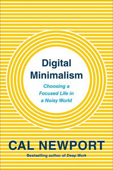 Digital Minimalism : Choosing a Focused Life in a Noisy World - CAL NEWPORT