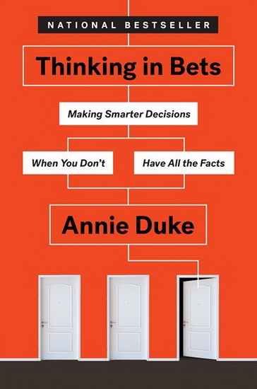 Thinking in Bets : Making Smarter Decisions When You Don&#39;t Have All the Facts - ANNIE DUKE