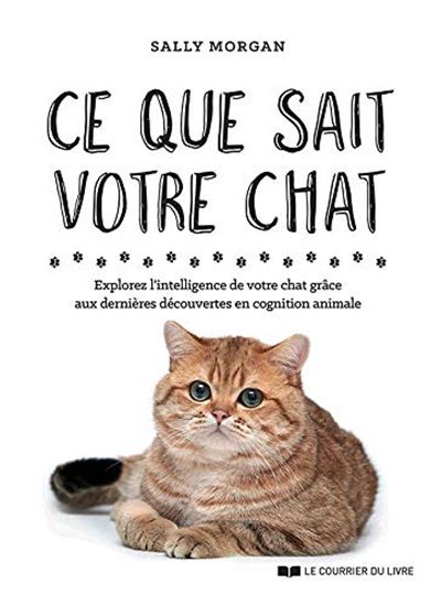 Ce que sait votre chat : explorez l'intelligence de votre chat grâce aux dernières découvertes en cognition animale - SALLY MORGAN