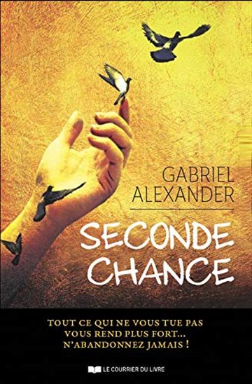 Seconde chance : tout ce qui ne vous tue pas vous rend plus fort... N&#39;abandonnez jamais ! - GABRIEL ALEXANDER