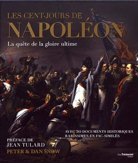 Les Cent-Jours de Napoléon : la quête de la gloire ultime : avec 20 documents historiques rarissimes en fac-similés - PETER SNOW - DAN