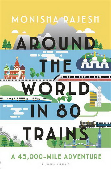 Around the World in 80 Trains - MONISHA RAJESH
