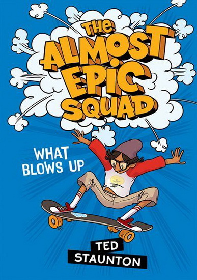 The Almost Epic Squad: What Blows Up - TED STAUNTON