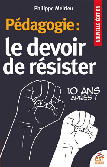 Pédagogie : le devoir de résister : 10 ans après ! N. éd. - PHILIPPE MEIRIEU