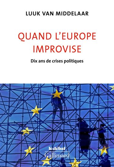 Quand l'Europe improvise : dix ans de crises politiques - LUUK VAN MIDDELAAR