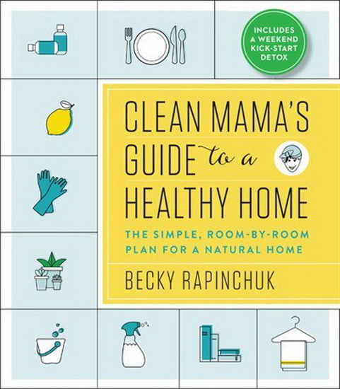 Clean Mama’s Guide to a Healthy Home - BECKY RAPINCHUK
