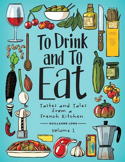 To Drink and to Eat Vol 1 : Tastes and Tales from a French Kitchen - GUILLAUME LONG