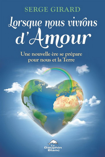Lorsque nous vivrons d'amour : une nouvelle ère se prépare pour nous et la Terre - SERGE GIRARD