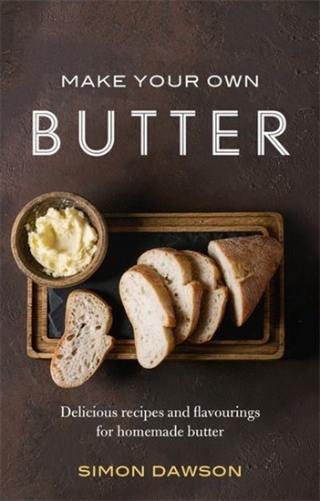 Make Your Own Butter : Delicious recipes and flavourings for homemade butter - SIMON DAWSON